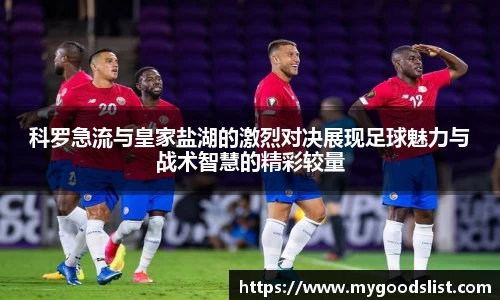 科罗急流与皇家盐湖的激烈对决展现足球魅力与战术智慧的精彩较量