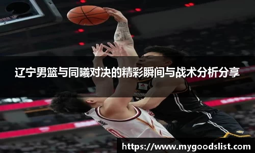 辽宁男篮与同曦对决的精彩瞬间与战术分析分享