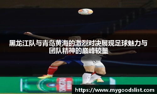 黑龙江队与青岛黄海的激烈对决展现足球魅力与团队精神的巅峰较量